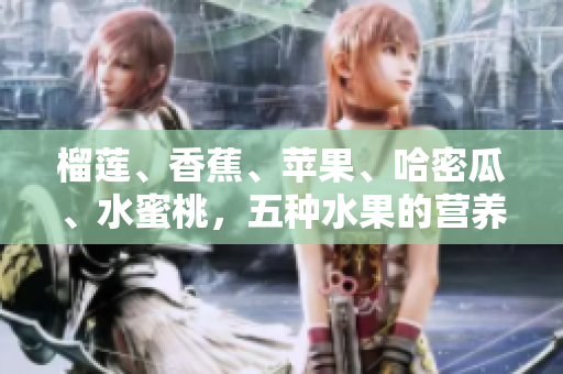 榴蓮、香蕉、蘋果、哈密瓜、水蜜桃，五種水果的營養(yǎng)與美味詳解