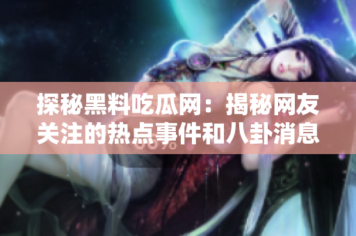 探秘黑料吃瓜網(wǎng)：揭秘網(wǎng)友關(guān)注的熱點事件和八卦消息