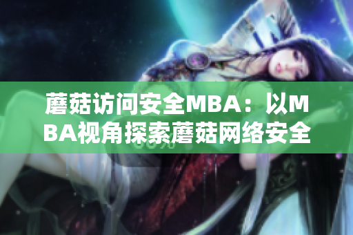 蘑菇訪問(wèn)安全MBA：以MBA視角探索蘑菇網(wǎng)絡(luò)安全？