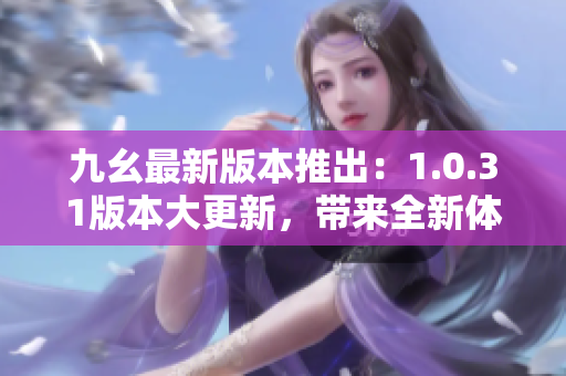 九幺最新版本推出：1.0.31版本大更新，帶來(lái)全新體驗(yàn)
