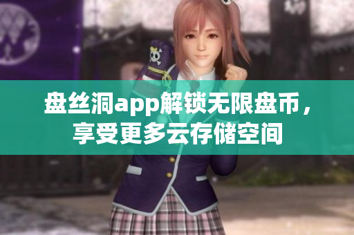 盤絲洞app解鎖無限盤幣，享受更多云存儲空間