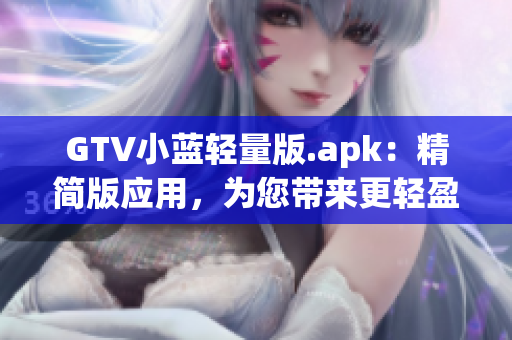 GTV小藍(lán)輕量版.apk：精簡(jiǎn)版應(yīng)用，為您帶來更輕盈的體驗(yàn)