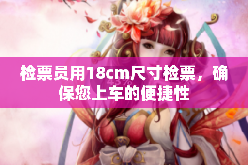 檢票員用18cm尺寸檢票，確保您上車的便捷性