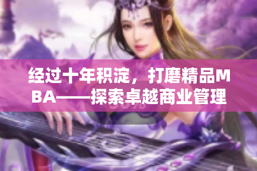 經(jīng)過(guò)十年積淀，打磨精品MBA——探索卓越商業(yè)管理之路
