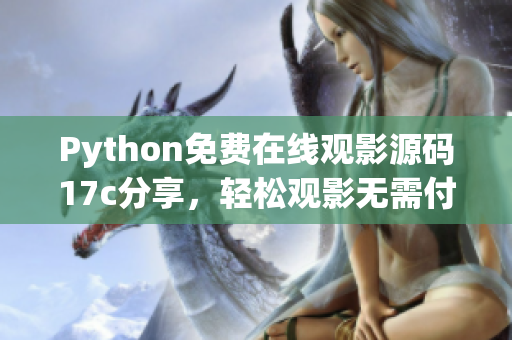 Python免費(fèi)在線觀影源碼17c分享，輕松觀影無(wú)需付費(fèi)