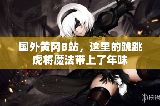 國(guó)外黃岡B站，這里的跳跳虎將魔法帶上了年味