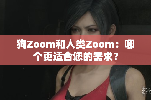 狗Zoom和人類Zoom：哪個(gè)更適合您的需求？
