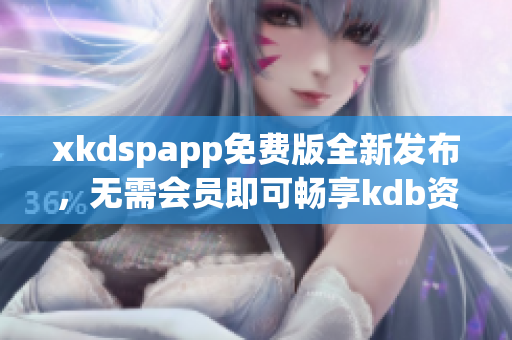 xkdspapp免費(fèi)版全新發(fā)布，無(wú)需會(huì)員即可暢享kdb資源