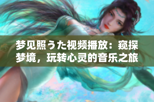 夢(mèng)見(jiàn)照うた視頻播放：窺探夢(mèng)境，玩轉(zhuǎn)心靈的音樂(lè)之旅