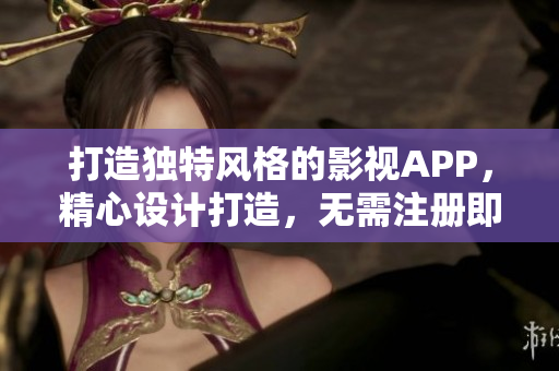 打造獨特風(fēng)格的影視APP，精心設(shè)計打造，無需注冊即可觀影