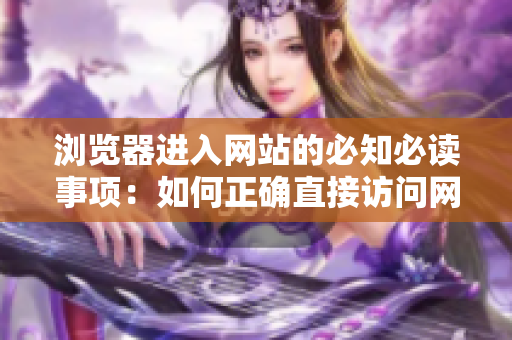 瀏覽器進(jìn)入網(wǎng)站的必知必讀事項(xiàng)：如何正確直接訪問(wèn)網(wǎng)站，避免進(jìn)入假冒網(wǎng)站和被劫持風(fēng)險(xiǎn)？