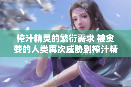 榨汁精靈的繁衍需求 被貪婪的人類再次威脅到榨汁精靈的生存？