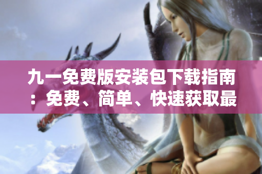 九一免費版安裝包下載指南：免費、簡單、快速獲取最新版安安裝包