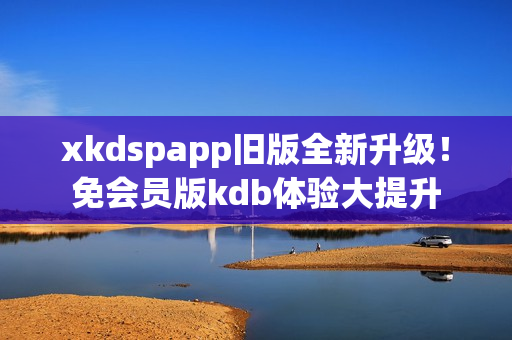 xkdspapp舊版全新升級！免會員版kdb體驗大提升