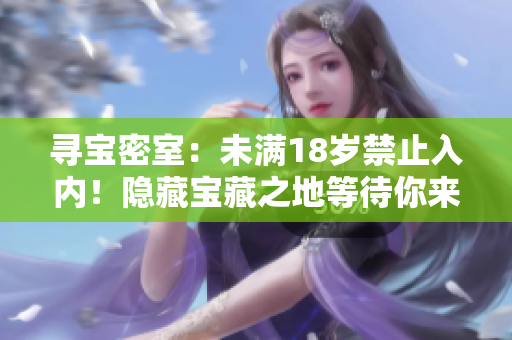尋寶密室：未滿18歲禁止入內(nèi)！隱藏寶藏之地等待你來探尋