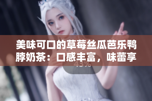 美味可口的草莓絲瓜芭樂鴨脖奶茶：口感豐富，味蕾享受，值得推薦！