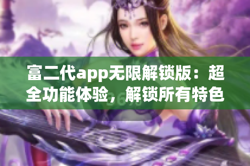 富二代app無限解鎖版：超全功能體驗，解鎖所有特色！