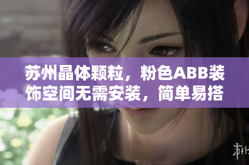 蘇州晶體顆粒，粉色ABB裝飾空間無(wú)需安裝，簡(jiǎn)單易搭，省心省力