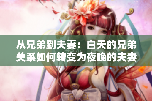 從兄弟到夫妻：白天的兄弟關(guān)系如何轉(zhuǎn)變?yōu)橐雇淼姆蚱揸P(guān)系？
