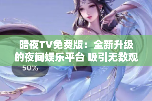 暗夜TV免費(fèi)版：全新升級(jí)的夜間娛樂(lè)平臺(tái) 吸引無(wú)數(shù)觀(guān)眾 沉浸式體驗(yàn)