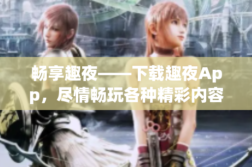 暢享趣夜——下載趣夜App，盡情暢玩各種精彩內(nèi)容