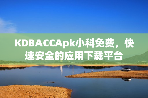 KDBACCApk小科免費，快速安全的應用下載平臺