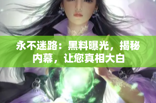永不迷路：黑料曝光，揭秘內(nèi)幕，讓您真相大白