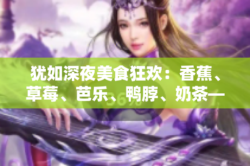 猶如深夜美食狂歡：香蕉、草莓、芭樂、鴨脖、奶茶——千層浪品嘗盛宴