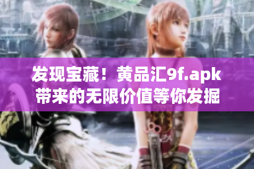 發(fā)現(xiàn)寶藏！黃品匯9f.apk帶來的無限價(jià)值等你發(fā)掘