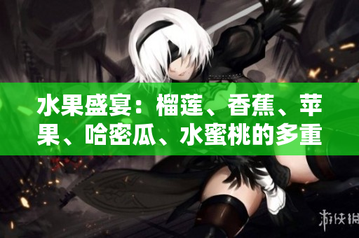 水果盛宴：榴蓮、香蕉、蘋果、哈密瓜、水蜜桃的多重魅力