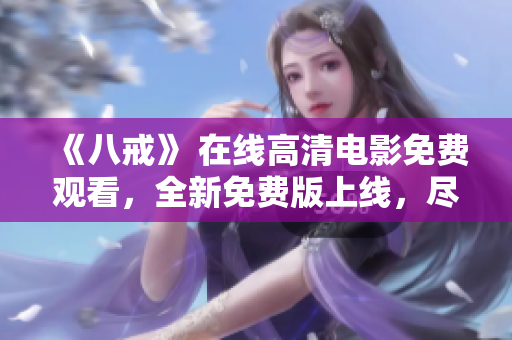 《八戒》 在線高清電影免費(fèi)觀看，全新免費(fèi)版上線，盡情享受光影盛宴