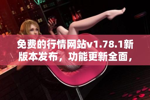 免費的行情網(wǎng)站v1.78.1新版本發(fā)布，功能更新全面，趕緊體驗吧