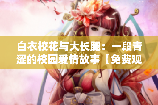 白衣?；ㄅc大長腿：一段青澀的校園愛情故事【免費觀看】