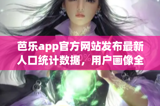 芭樂app官方網(wǎng)站發(fā)布最新人口統(tǒng)計(jì)數(shù)據(jù)，用戶畫像全面呈現(xiàn)