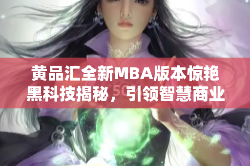 黃品匯全新MBA版本驚艷黑科技揭秘，引領(lǐng)智慧商業(yè)革命