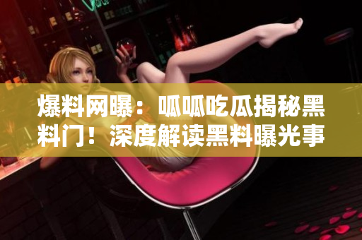 爆料網(wǎng)曝：呱呱吃瓜揭秘黑料門！深度解讀黑料曝光事件，引發(fā)熱議