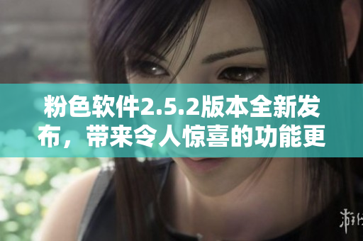 粉色軟件2.5.2版本全新發(fā)布，帶來(lái)令人驚喜的功能更新