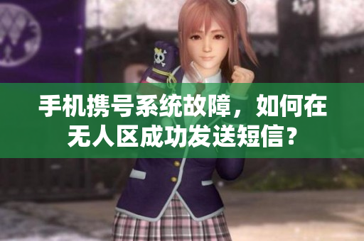手機攜號系統(tǒng)故障，如何在無人區(qū)成功發(fā)送短信？