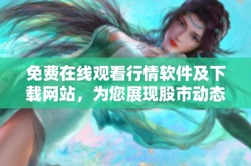 免費(fèi)在線觀看行情軟件及下載網(wǎng)站，為您展現(xiàn)股市動(dòng)態(tài)