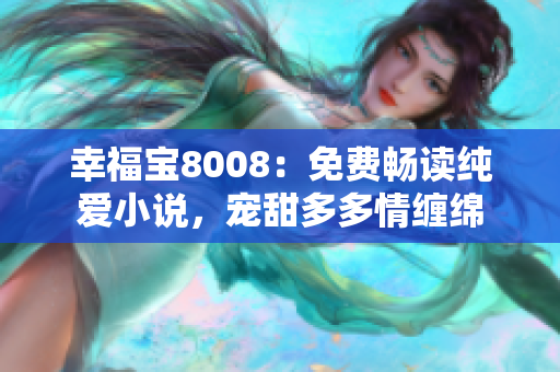 幸福寶8008：免費(fèi)暢讀純愛小說(shuō)，寵甜多多情纏綿