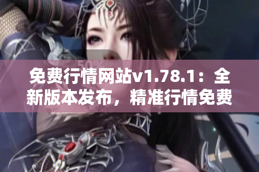 免費(fèi)行情網(wǎng)站v1.78.1：全新版本發(fā)布，精準(zhǔn)行情免費(fèi)獲取