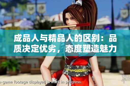成品人與精品人的區(qū)別：品質(zhì)決定優(yōu)劣，態(tài)度塑造魅力