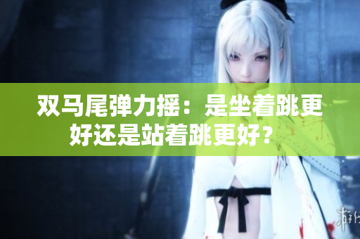 雙馬尾彈力搖：是坐著跳更好還是站著跳更好？ 