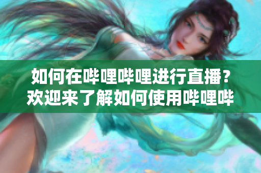 如何在嗶哩嗶哩進(jìn)行直播？歡迎來了解如何使用嗶哩嗶哩進(jìn)行直播，并分享您的內(nèi)容給更多觀眾。