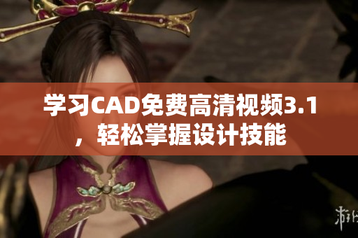 學(xué)習(xí)CAD免費(fèi)高清視頻3.1，輕松掌握設(shè)計(jì)技能
