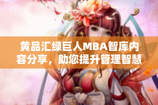 黃品匯綠巨人MBA智庫內(nèi)容分享，助您提升管理智慧