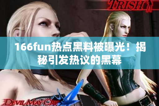 166fun熱點黑料被曝光！揭秘引發(fā)熱議的黑幕