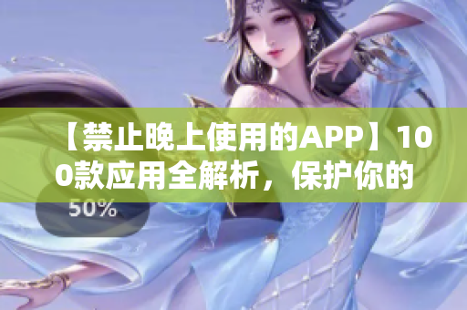 【禁止晚上使用的APP】100款應(yīng)用全解析，保護(hù)你的睡眠健康