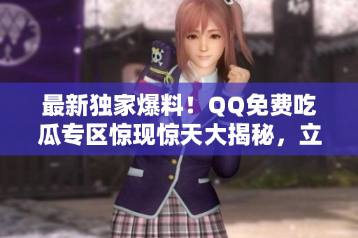 最新獨(dú)家爆料！QQ免費(fèi)吃瓜專區(qū)驚現(xiàn)驚天大揭秘，立即揭秘！