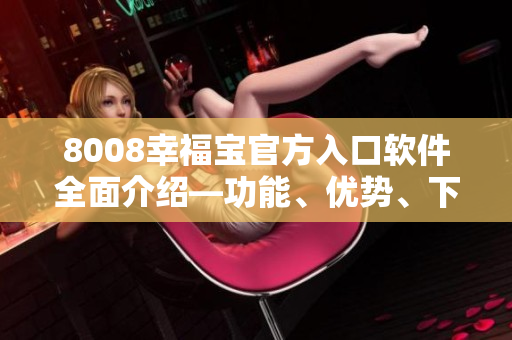 8008幸福寶官方入口軟件全面介紹—功能、優(yōu)勢、下載攻略